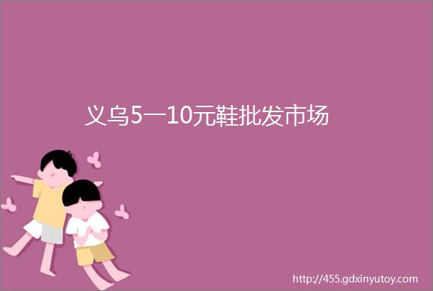 义乌5一10元鞋批发市场