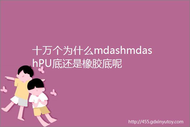 十万个为什么mdashmdashPU底还是橡胶底呢