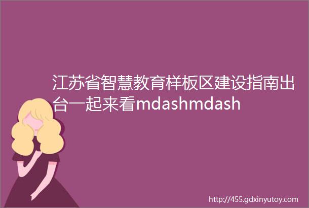 江苏省智慧教育样板区建设指南出台一起来看mdashmdash