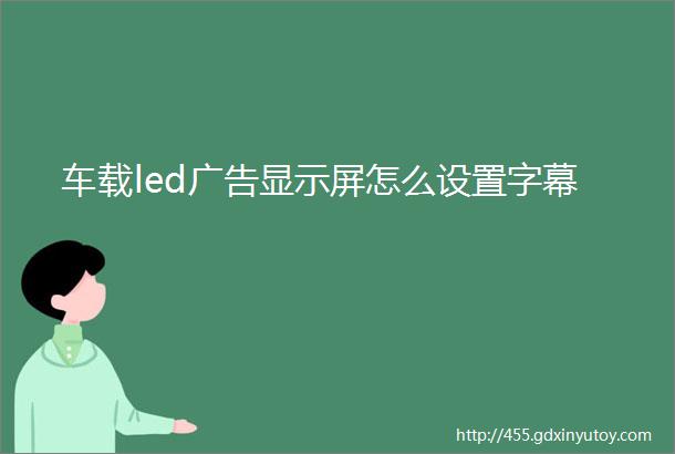 车载led广告显示屏怎么设置字幕