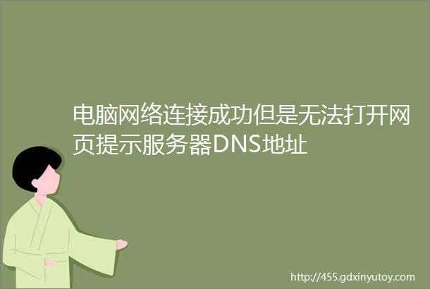 电脑网络连接成功但是无法打开网页提示服务器DNS地址