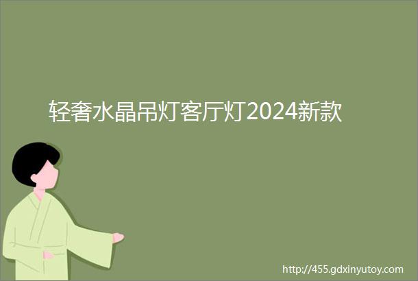 轻奢水晶吊灯客厅灯2024新款