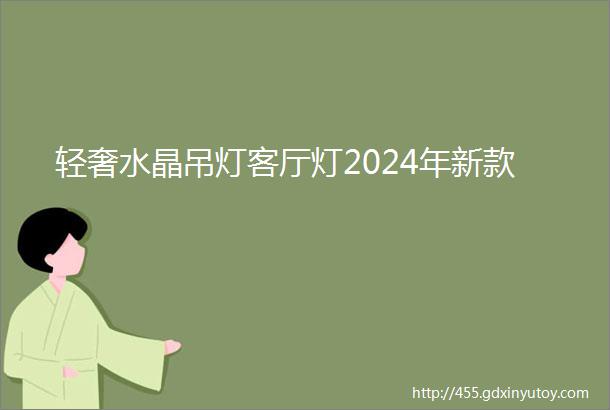 轻奢水晶吊灯客厅灯2024年新款