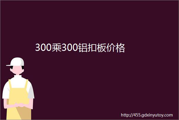 300乘300铝扣板价格