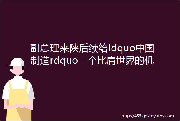 副总理来陕后续给ldquo中国制造rdquo一个比肩世界的机会