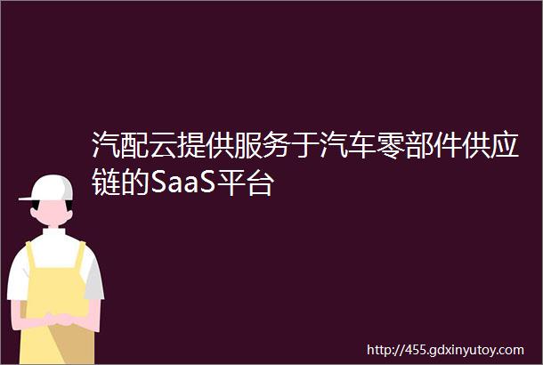 汽配云提供服务于汽车零部件供应链的SaaS平台