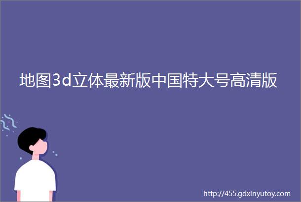 地图3d立体最新版中国特大号高清版