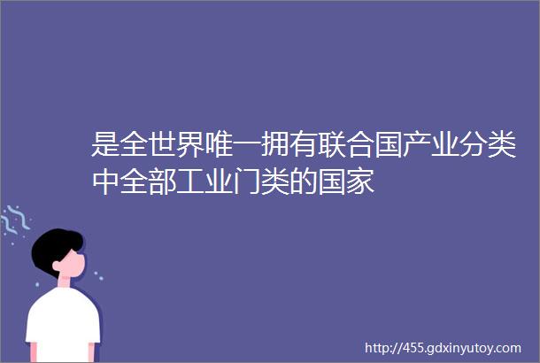 是全世界唯一拥有联合国产业分类中全部工业门类的国家