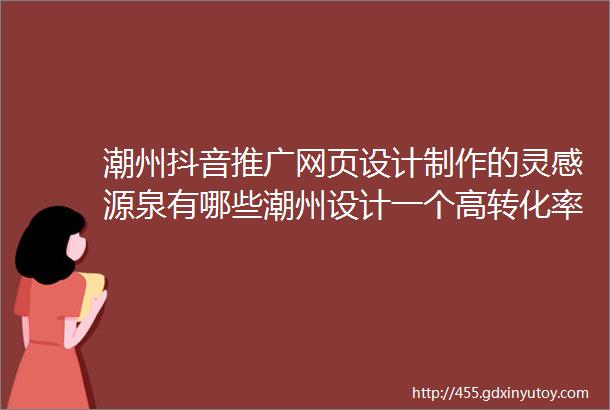 潮州抖音推广网页设计制作的灵感源泉有哪些潮州设计一个高转化率的网页你需要注意这几点