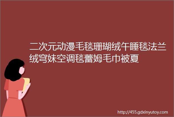 二次元动漫毛毯珊瑚绒午睡毯法兰绒穹妹空调毯蕾姆毛巾被夏