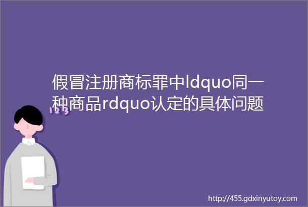 假冒注册商标罪中ldquo同一种商品rdquo认定的具体问题