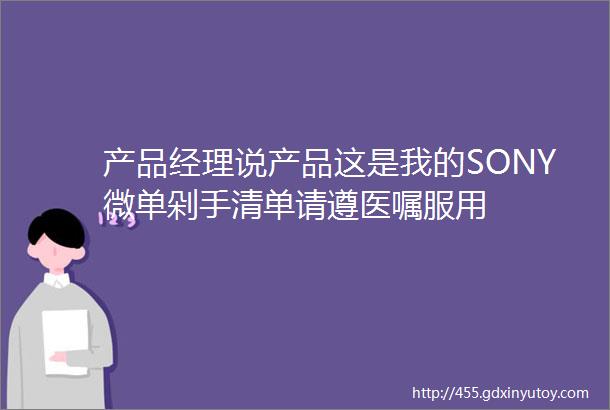 产品经理说产品这是我的SONY微单剁手清单请遵医嘱服用