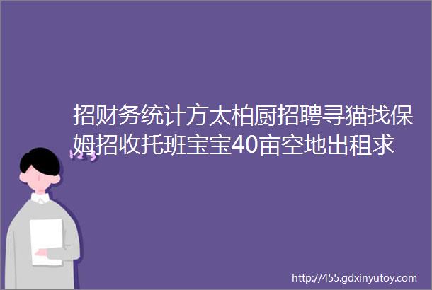 招财务统计方太柏厨招聘寻猫找保姆招收托班宝宝40亩空地出租求职交友拼车二手打听宠物房源出租求租