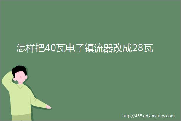 怎样把40瓦电子镇流器改成28瓦