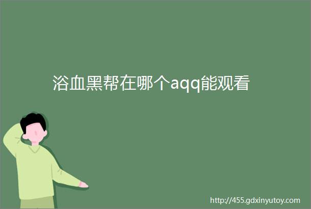 浴血黑帮在哪个aqq能观看