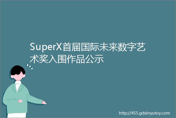 SuperX首届国际未来数字艺术奖入围作品公示